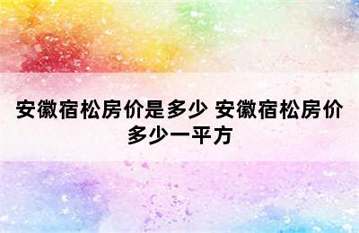 安徽宿松房价是多少 安徽宿松房价多少一平方